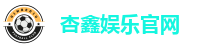 杏鑫娱乐官网